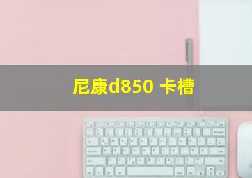 尼康d850 卡槽